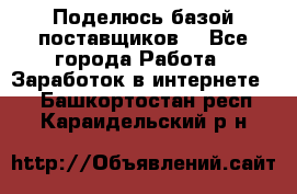 Поделюсь базой поставщиков! - Все города Работа » Заработок в интернете   . Башкортостан респ.,Караидельский р-н